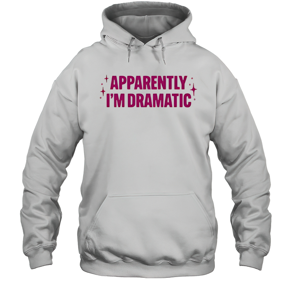 Apparently Im Dramatic Shirt Unisex Hoodie