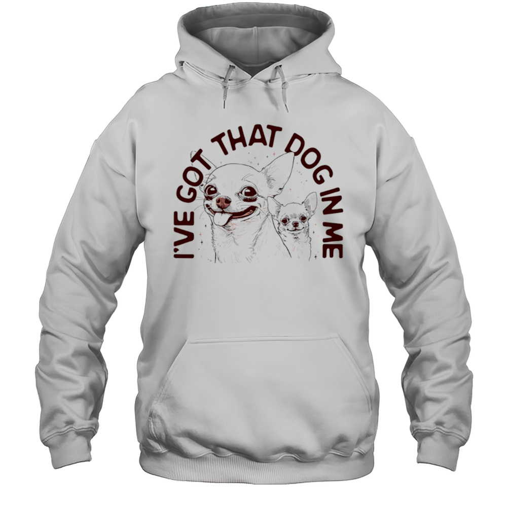 Ive Got That Dog In Me Chihuahua Shirt Unisex Hoodie