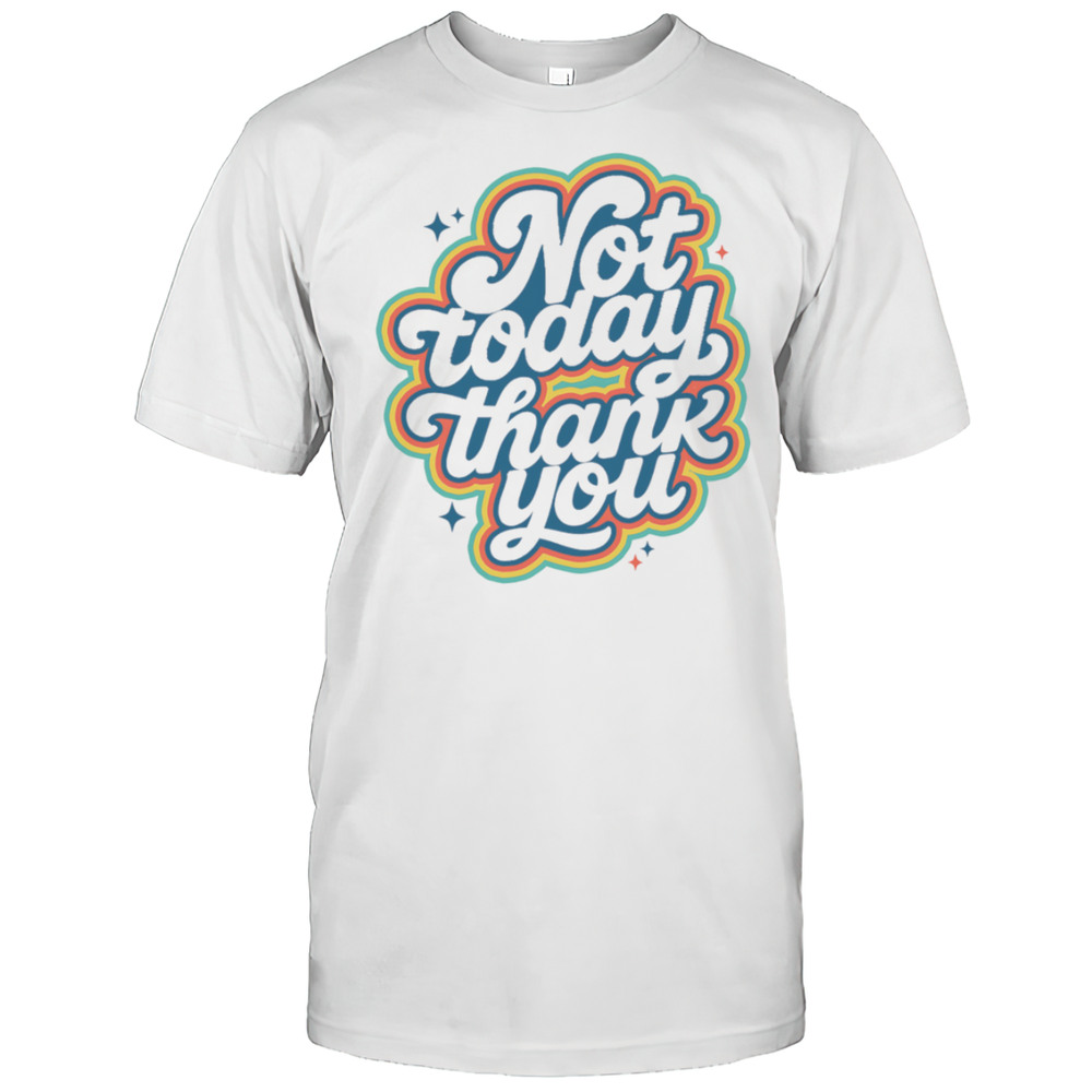 Not Today Thank You Shirt