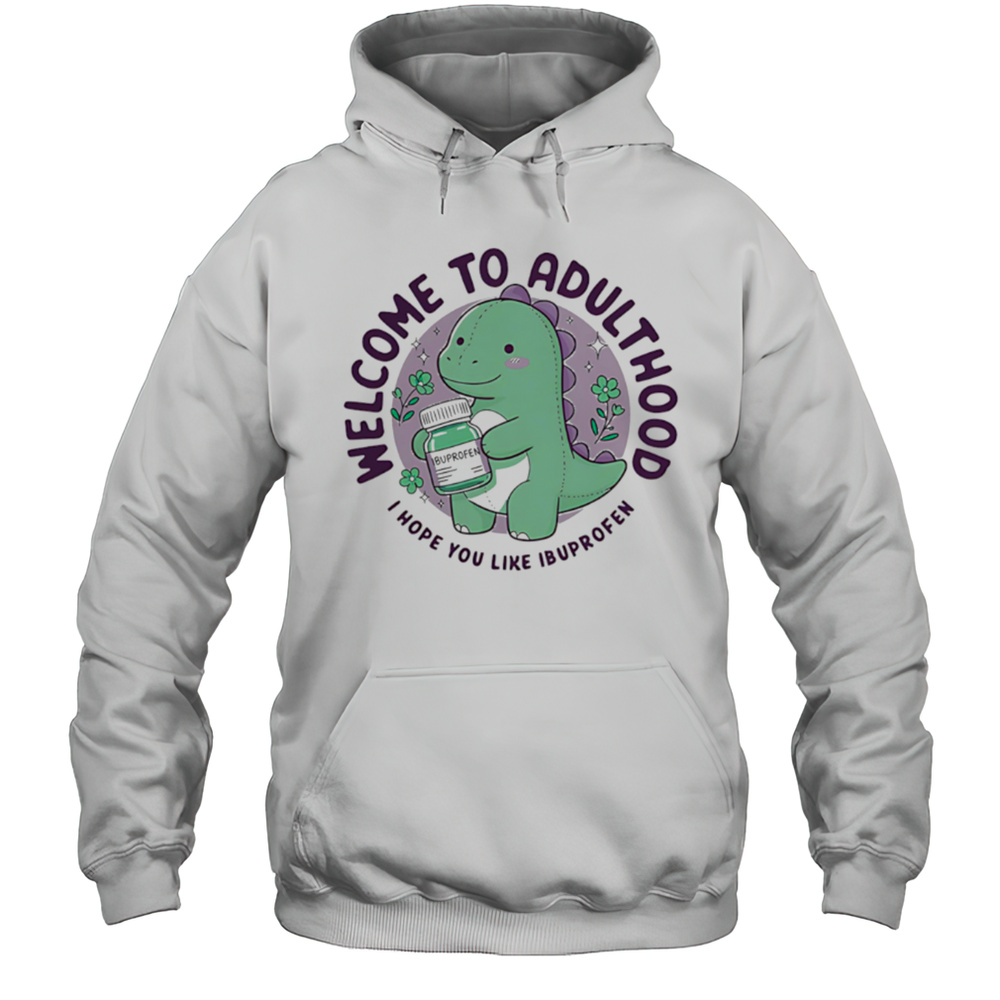 Welcome To Adulthood I Hope You Like Ibuprofen Dino Shirt Unisex Hoodie