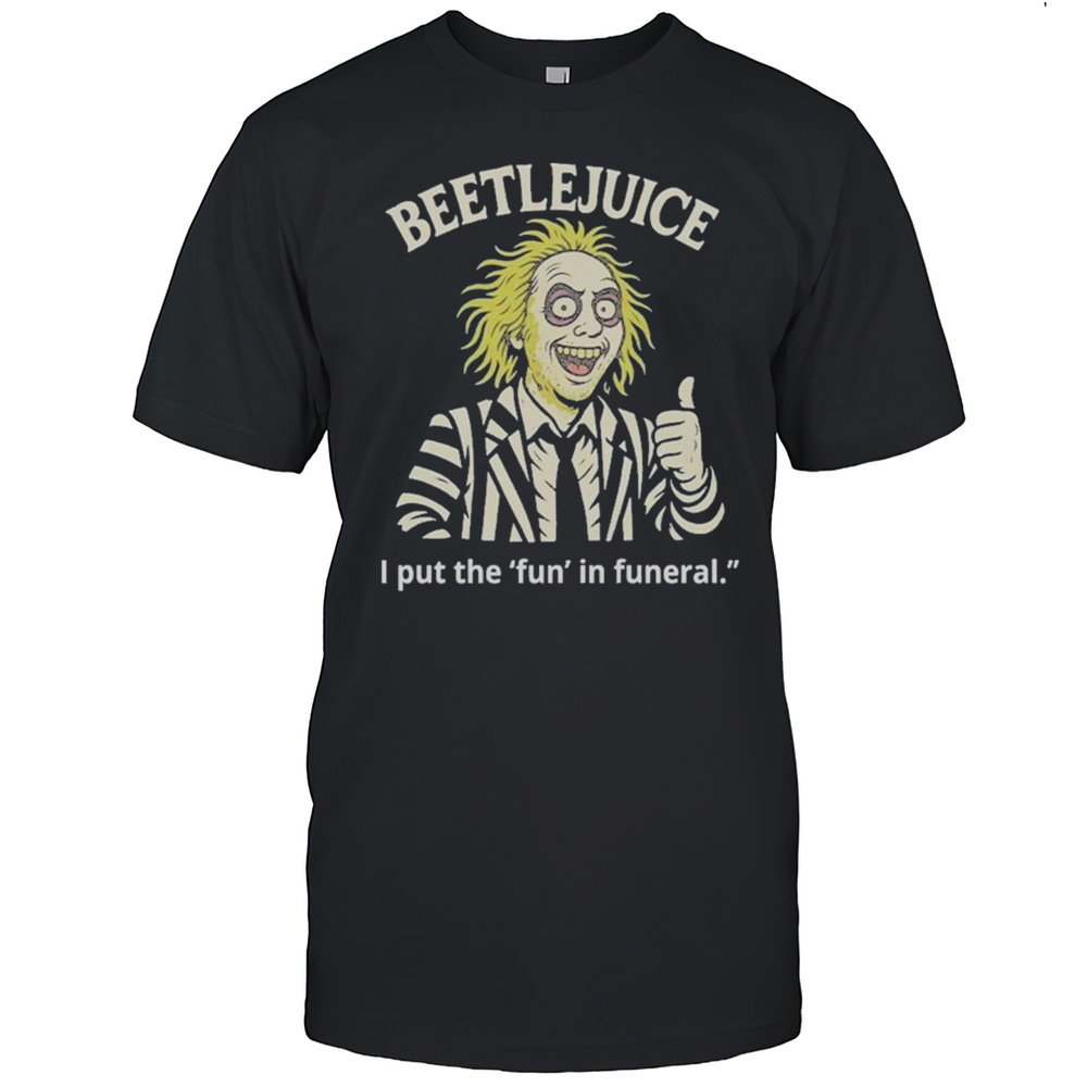 Beetlejuice I Put The Fun In Funeral Shirt