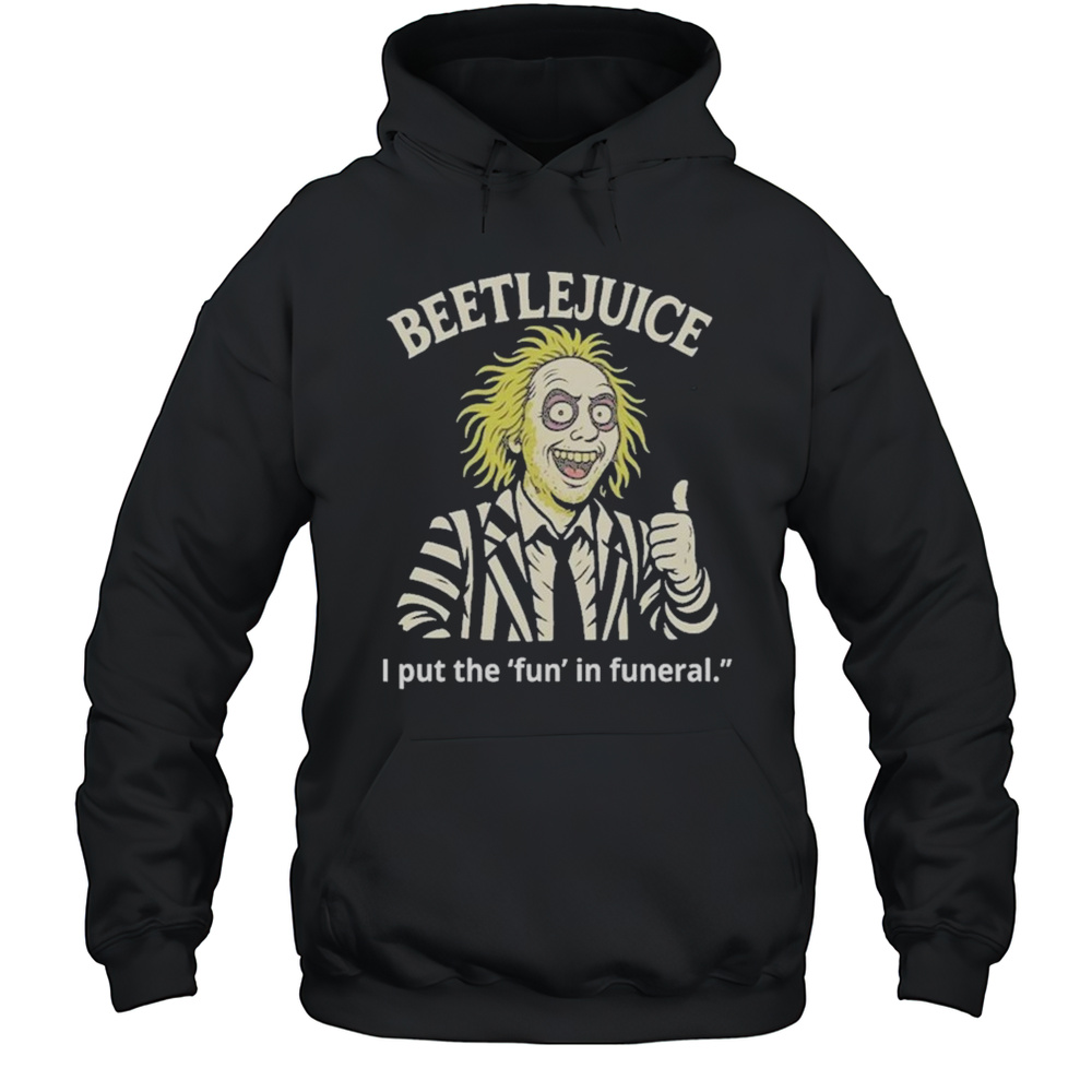 Beetlejuice I Put The Fun In Funeral Shirt Unisex Hoodie