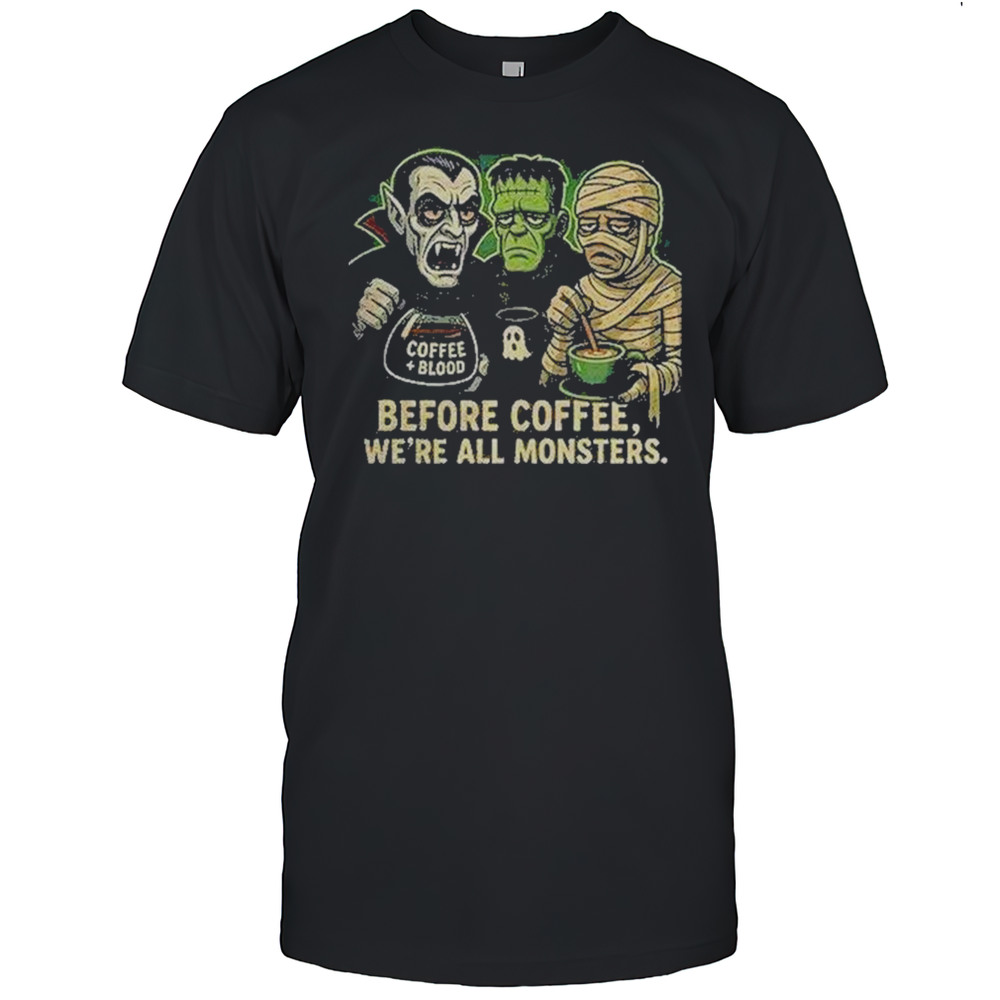 Before Coffee Were All Monsters Shirt