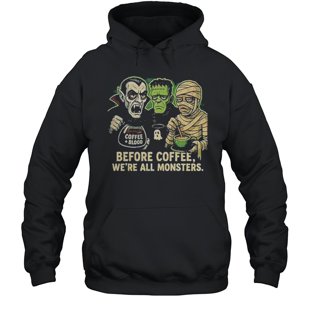 Before Coffee Were All Monsters Shirt Unisex Hoodie