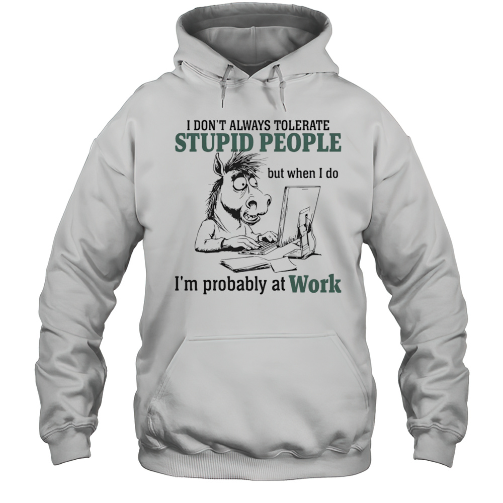 Donkey I Dont Always Tolerate Stupid People But When I Do Im Probably At Work Shirt Unisex Hoodie