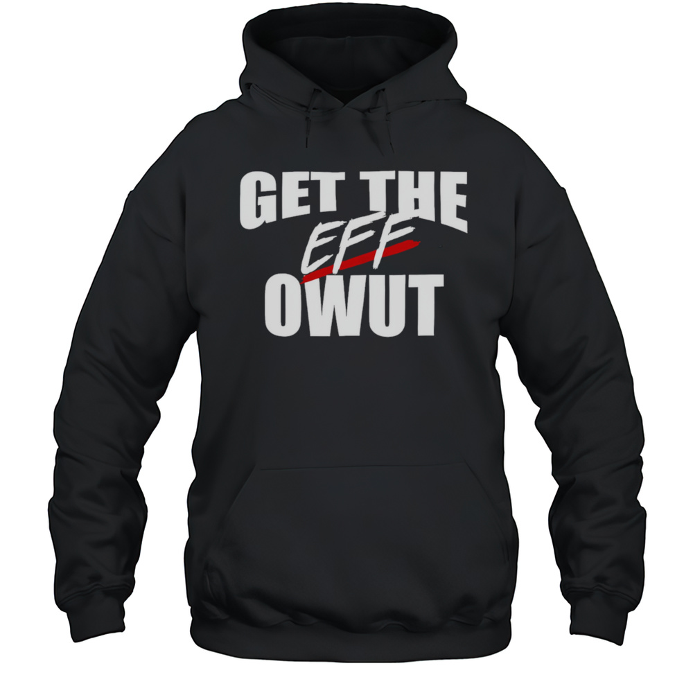 Get The Eff Owut Shirt Unisex Hoodie