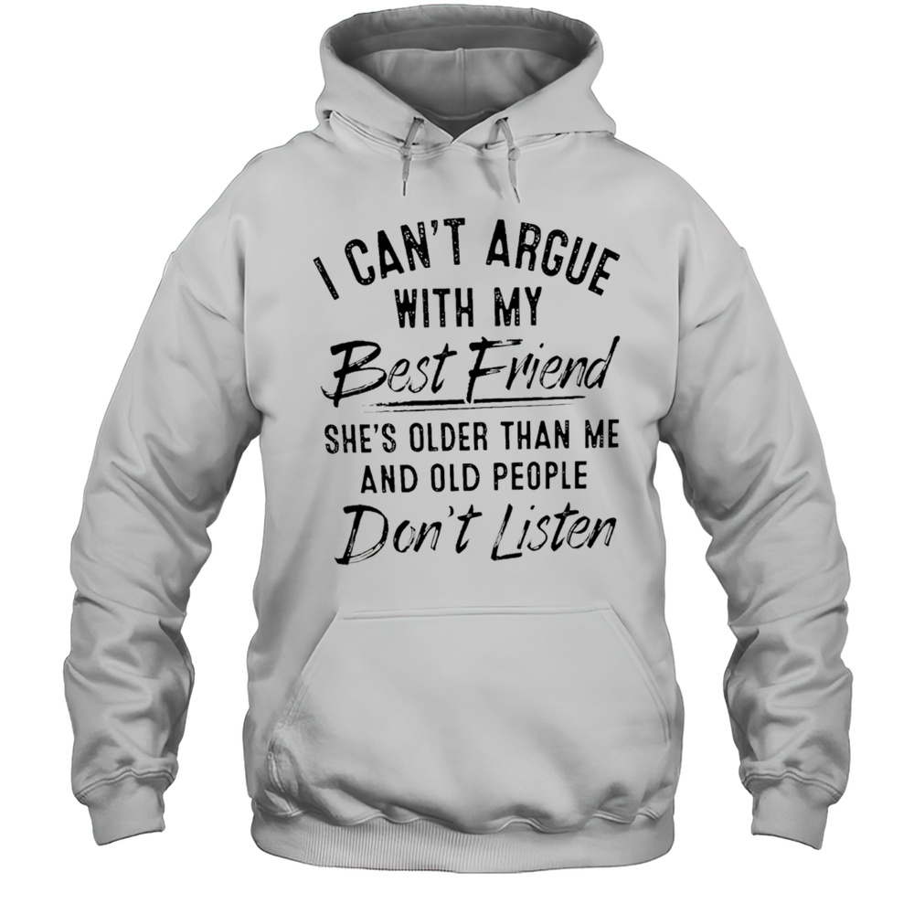 I Cant Argue With My Best Friend Shes Older Than Me And People Dont Listen Shirt Unisex Hoodie