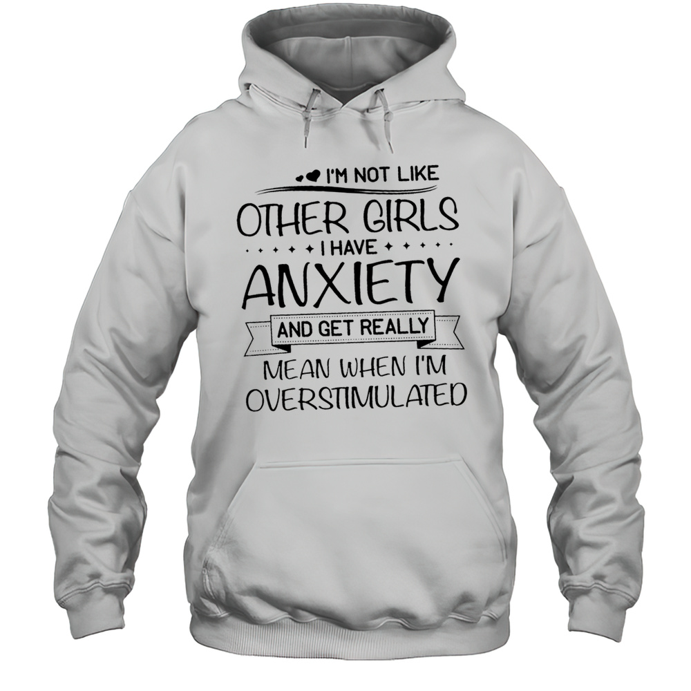 Im Not Like Other Girls I Have Anxiety And Get Really Mean When Im Overstimulated Shirt Unisex Hoodie