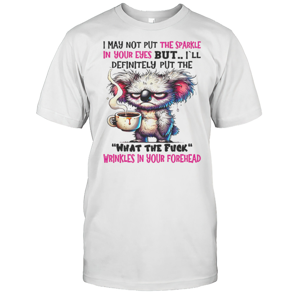 Koala I May Not Put The Sparkle In Your Eyes But Shirt