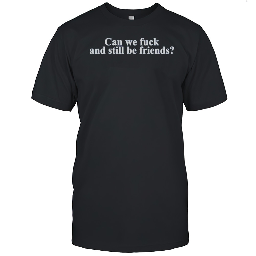 Neensandtingz Can We Fuck And Still Be Friends Shirt