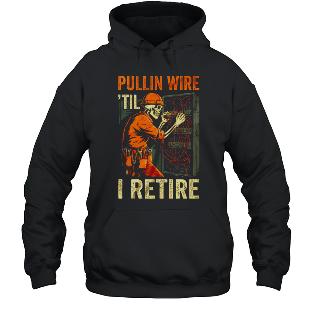 Pullin Wire Til I Retire Skeleton Retro Electrician Vintage Shirt Unisex Hoodie