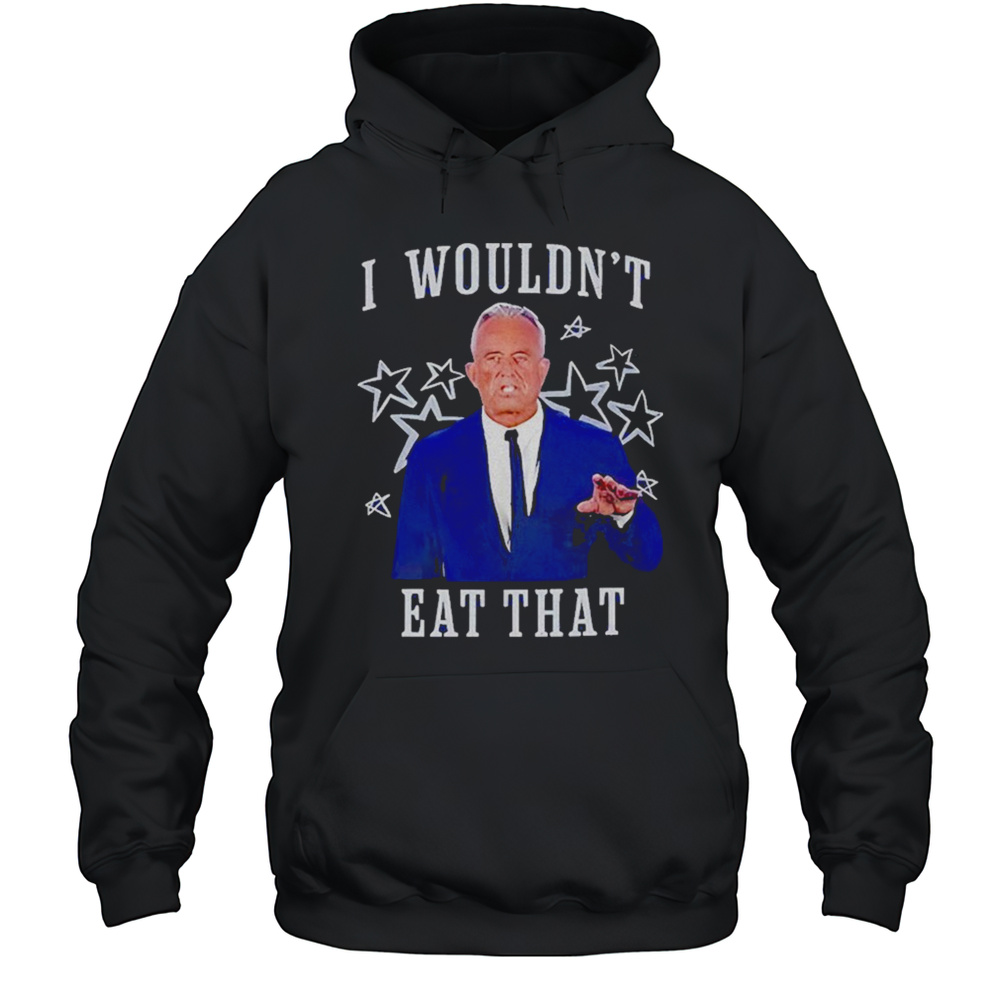 Rfk Jr I Wouldnt Eat That Shirt Unisex Hoodie