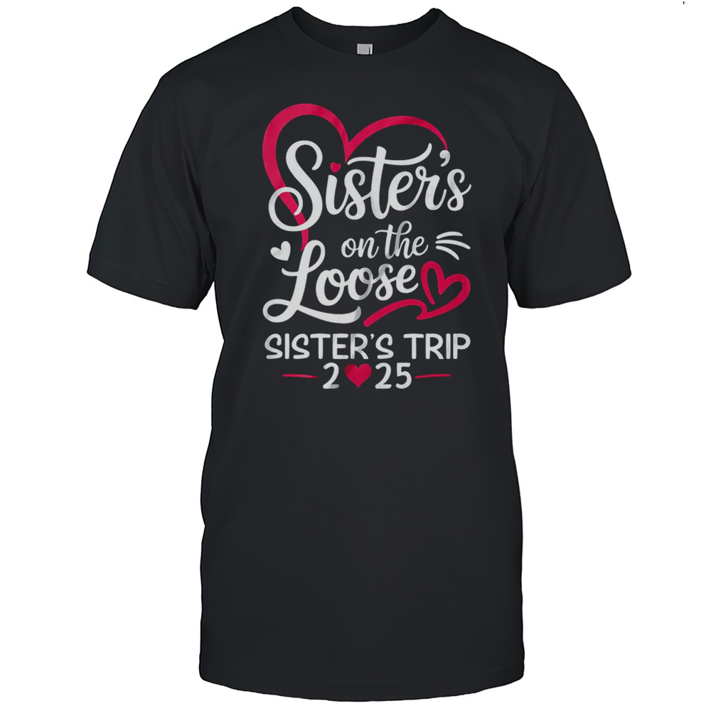 Sisters On The Loose Sisters Trip 2025 Vacation Lovers Shirt