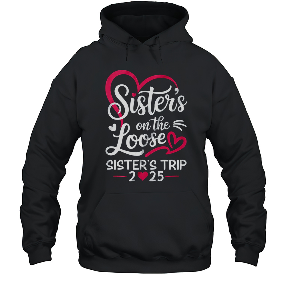 Sisters On The Loose Sisters Trip 2025 Vacation Lovers Shirt Unisex Hoodie