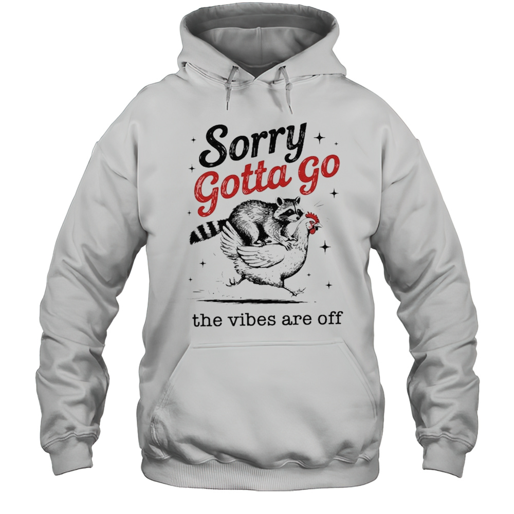 Sorry Gotta Go The Vibes Are Off T-shirt Unisex Hoodie