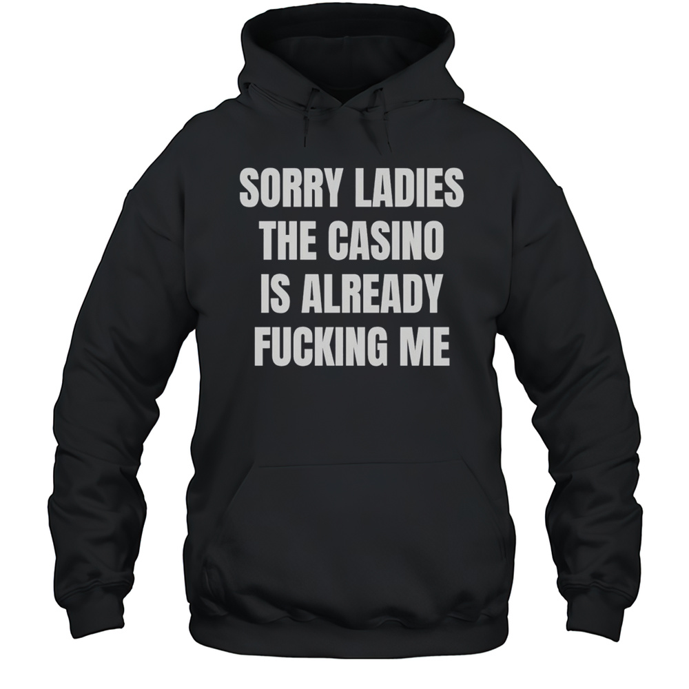 Sorry Ladies The Casino Is Already Fucking Me Funny Shirt Unisex Hoodie