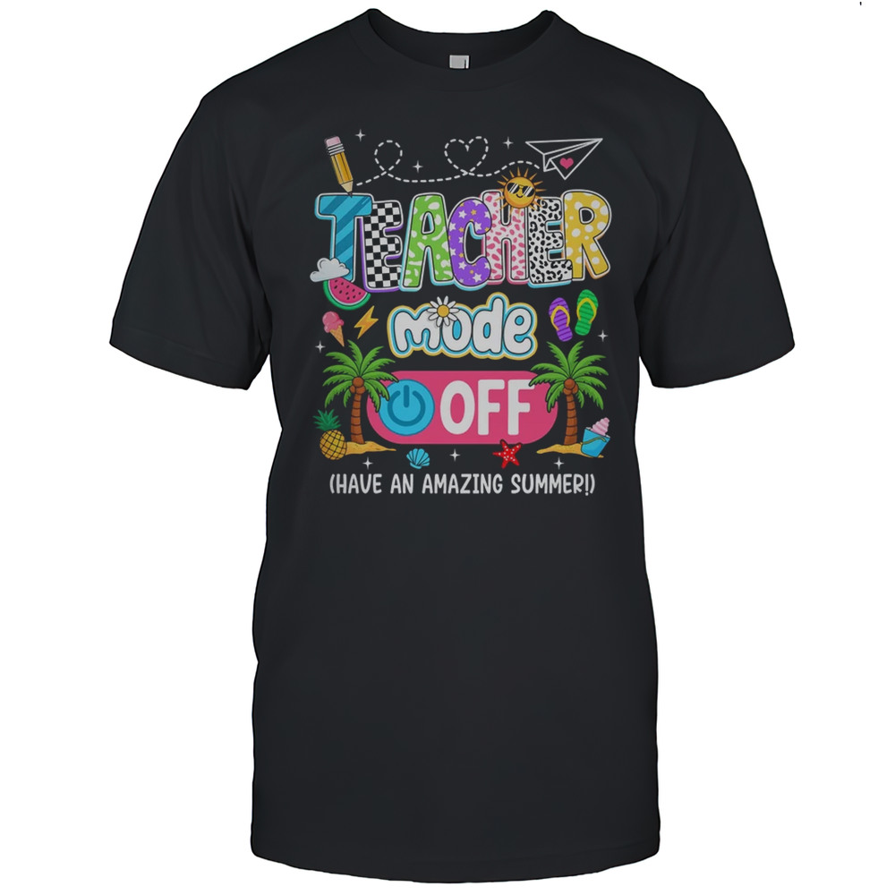 Teacher Mode Off Amazing Summer Break Funny Happy Last Day Of School Shirt