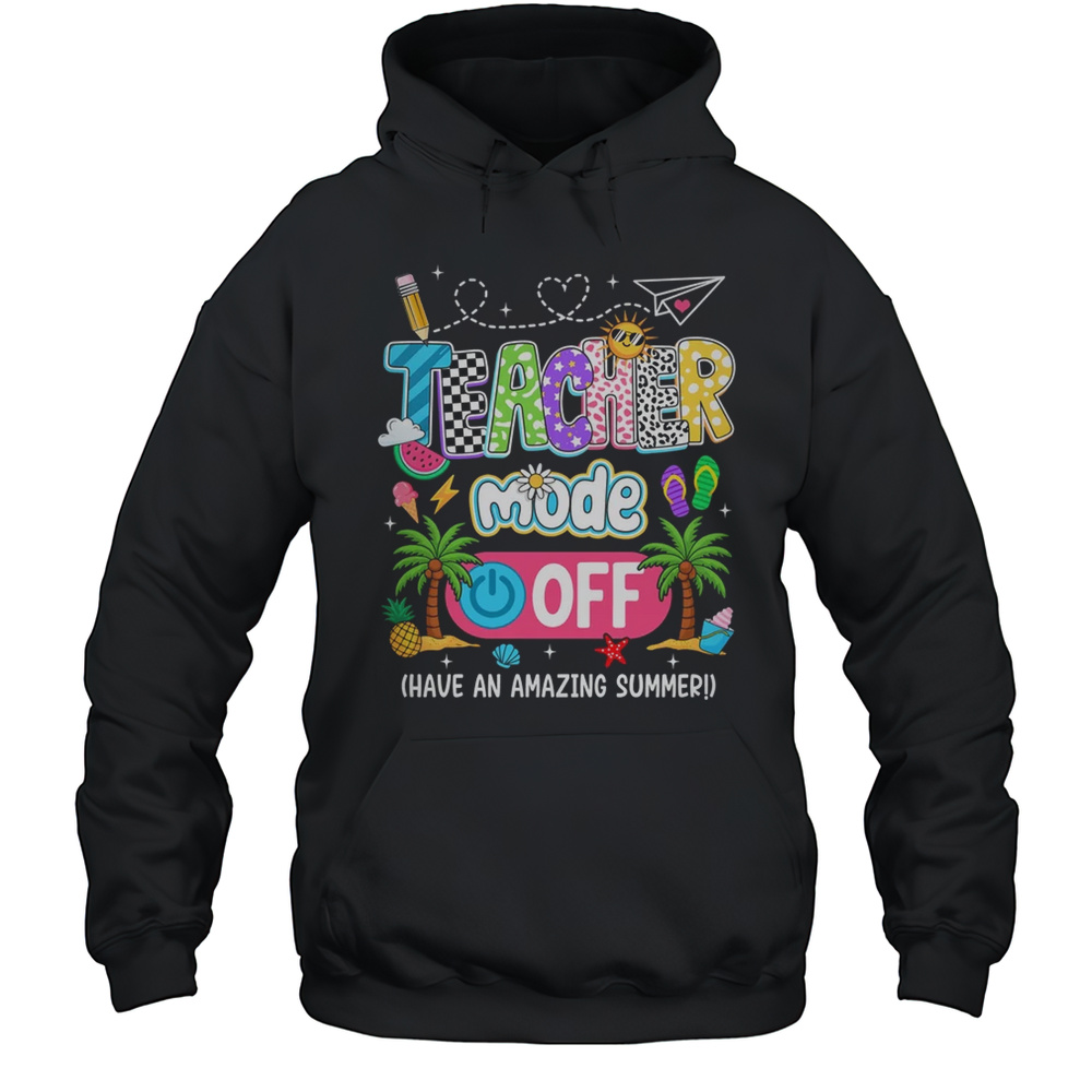 Teacher Mode Off Amazing Summer Break Funny Happy Last Day Of School Shirt Unisex Hoodie