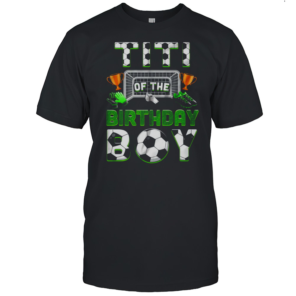 Titi Of The Birthday Boy Soccer Family Matching Party Shirt