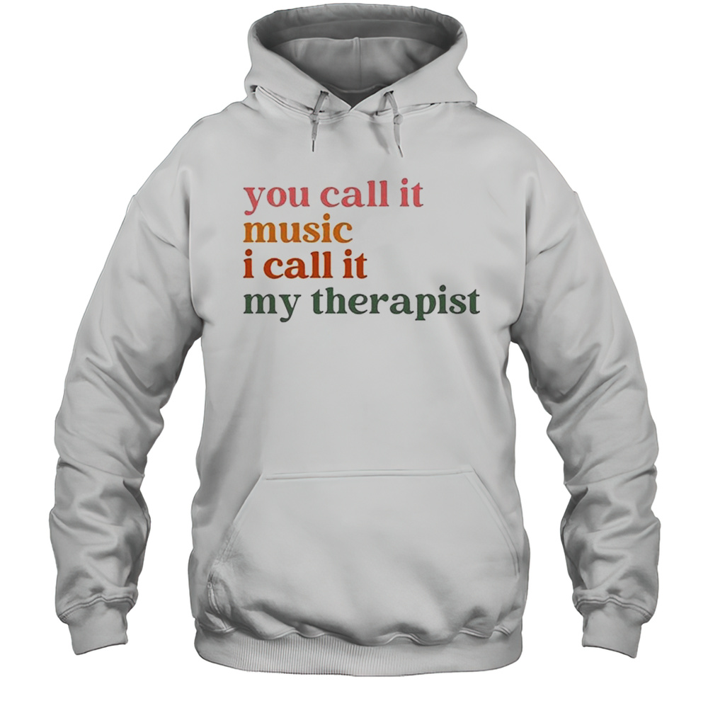 You Call It Music I Call It My Therapist T-shirt Unisex Hoodie