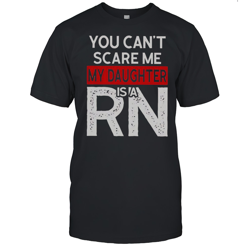 You Cant Scare Me My Daughter Is A RN T-Shirt