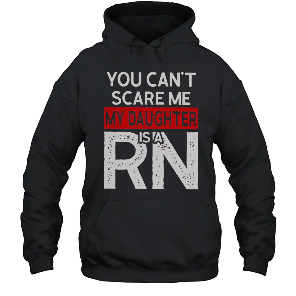 You Cant Scare Me My Daughter Is A RN T-Shirt Unisex Hoodie