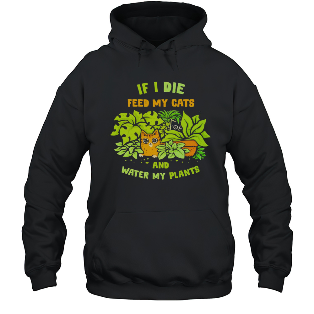 If I Die Feed My Cats And Water My Plants Shirt Unisex Hoodie