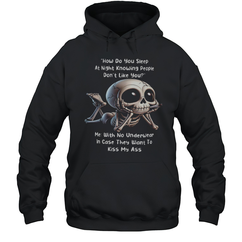How Do You Sleep At Night Knowing People Dont Like You Me With No Underwear In Case They Want To Kiss My Ass Skeleton T Shirts Unisex Hoodie