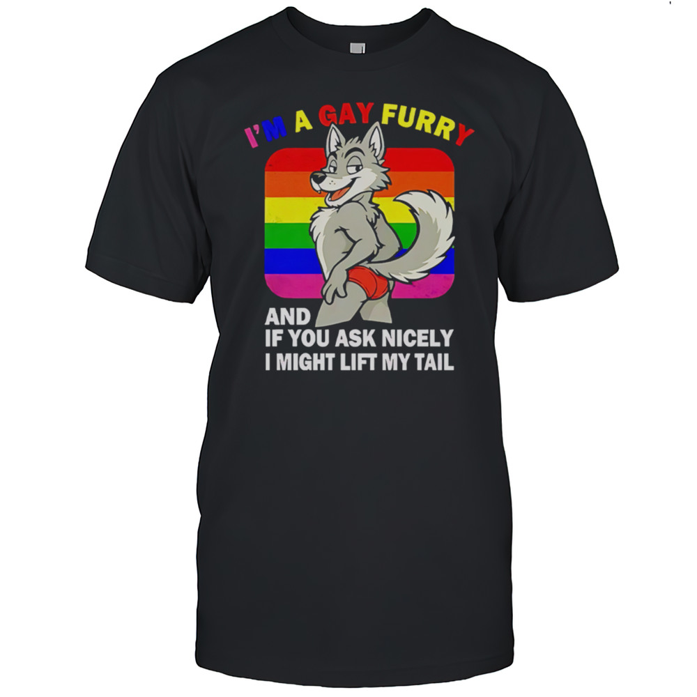Im A Gay Furry And If You Ask Nicely I Might Lift My Tail Shirt