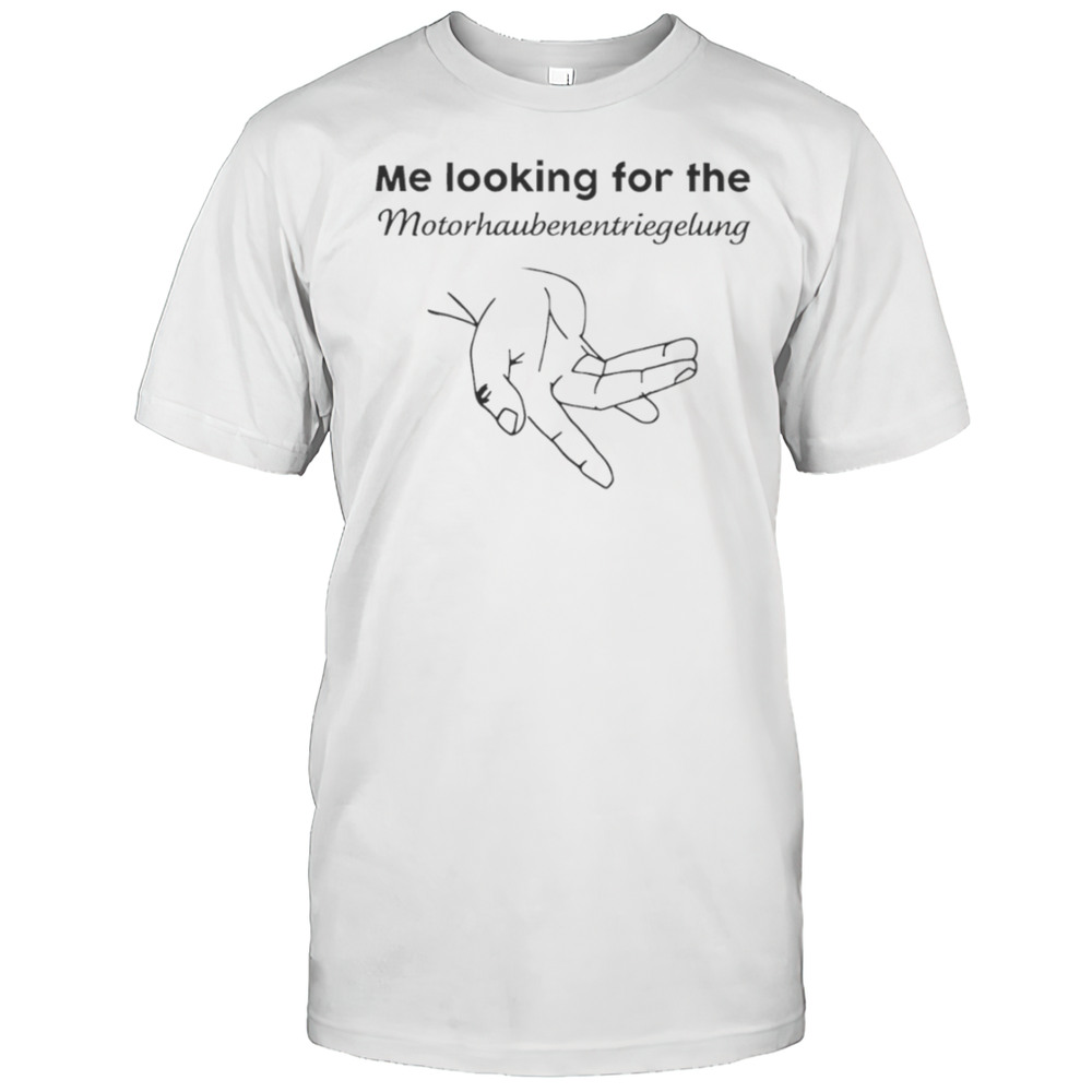 Me Looking For The Motorhaube Entriegelung Shirt