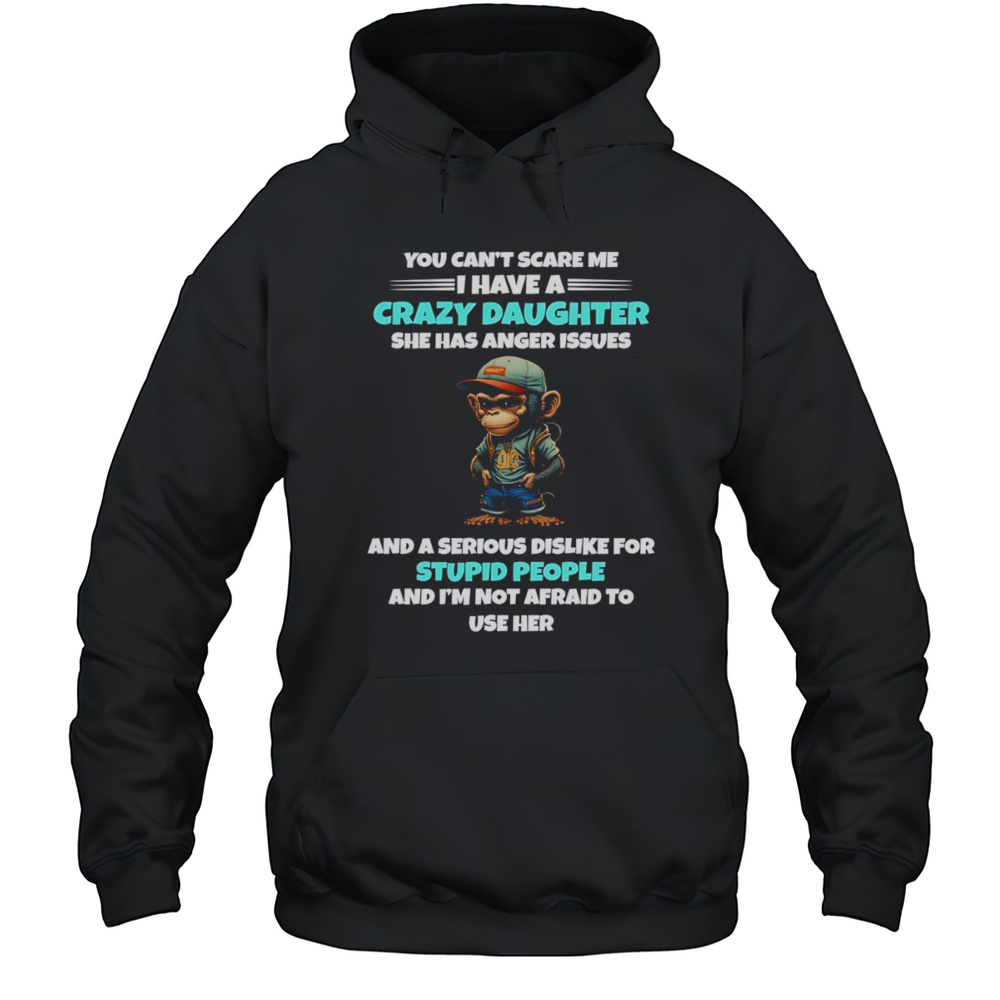 Monkey You Cant Scare Me I Have A Crazy Daughter She Has Anger Issues Shirt Unisex Hoodie