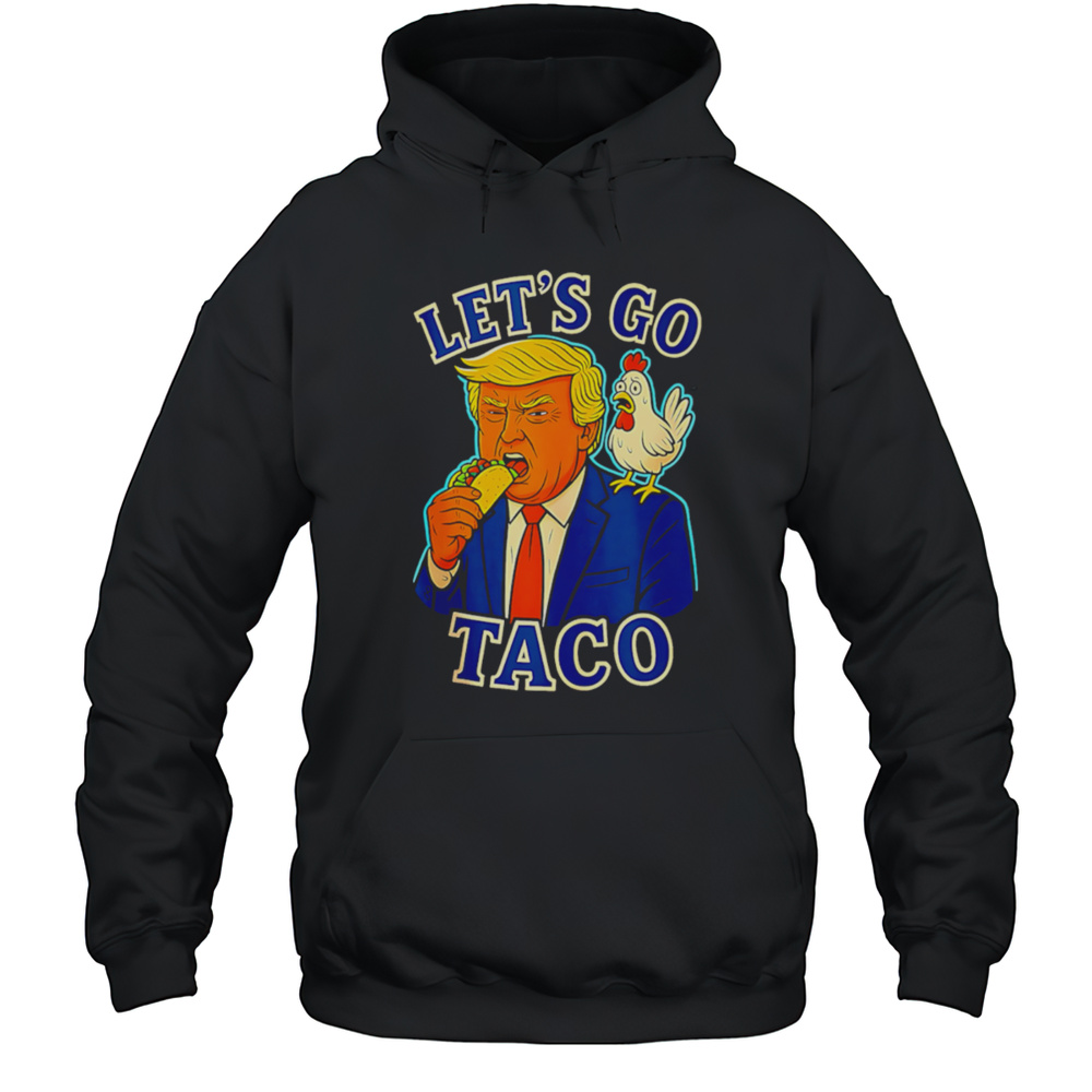 Trump Taco Chicken Parody Lets Go Taco Humor Shirt Unisex Hoodie