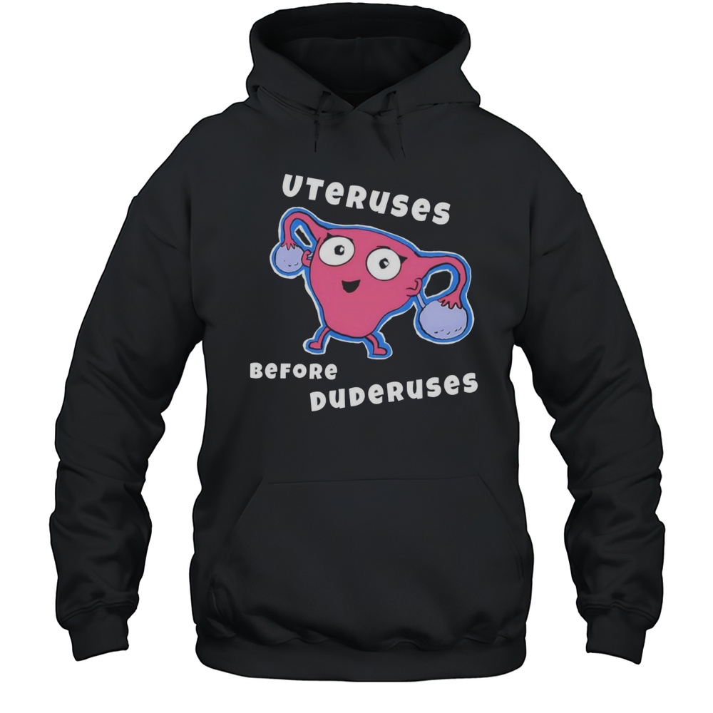 Uteruses Before Duderuses Shirt Unisex Hoodie