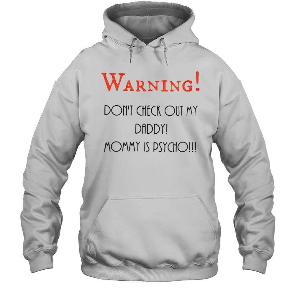 Warning Dont Check Out My Daddy Mommy Is Psycho Shirt Unisex Hoodie