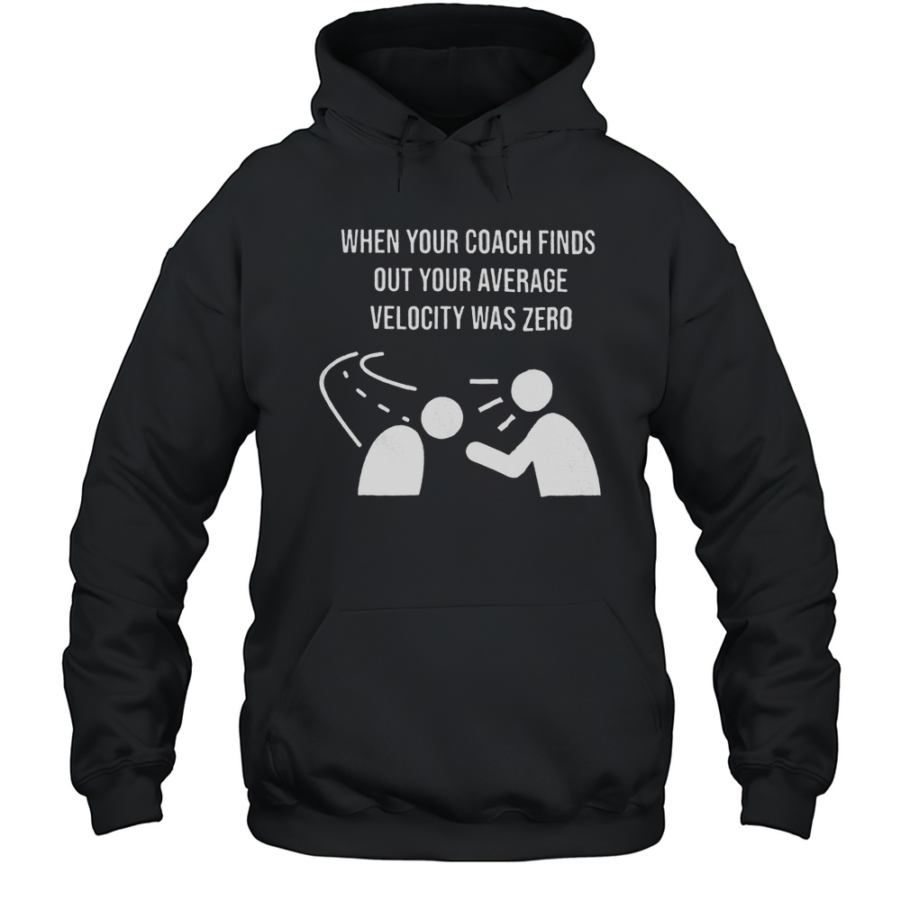 When Your Coach Finds Out Your Average Velocity Was Zero Shirt Unisex Hoodie