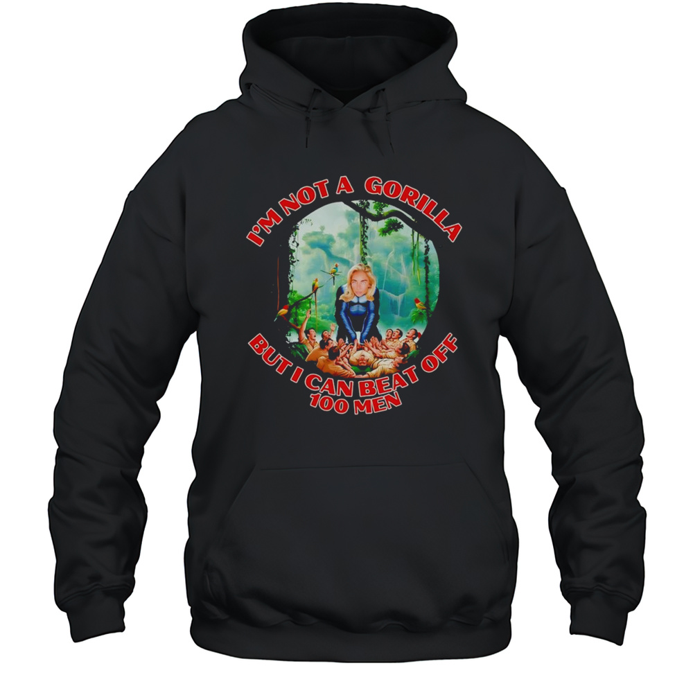 Woman Im Not A Gorilla But I Can Beat Off 100 Men Shirt Unisex Hoodie