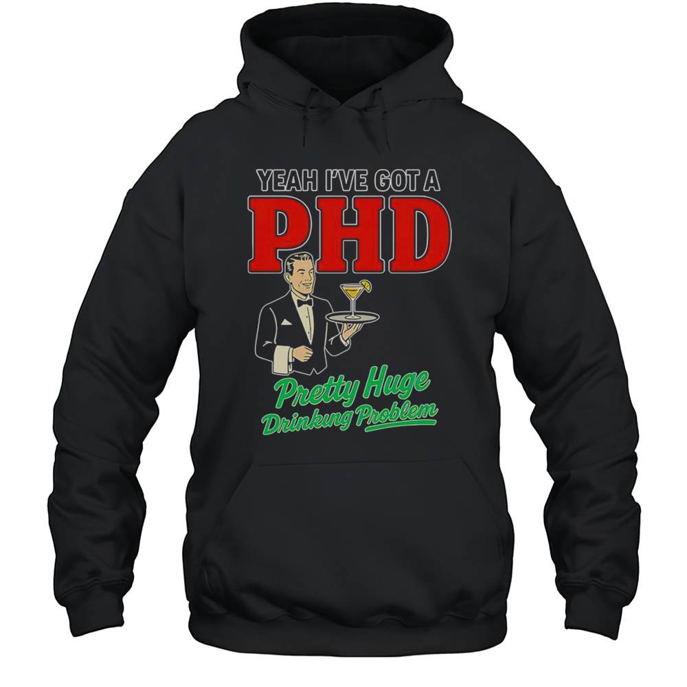 Yeah Ive Got A PHD Pretty Huge Drinking Problem Shirt Unisex Hoodie