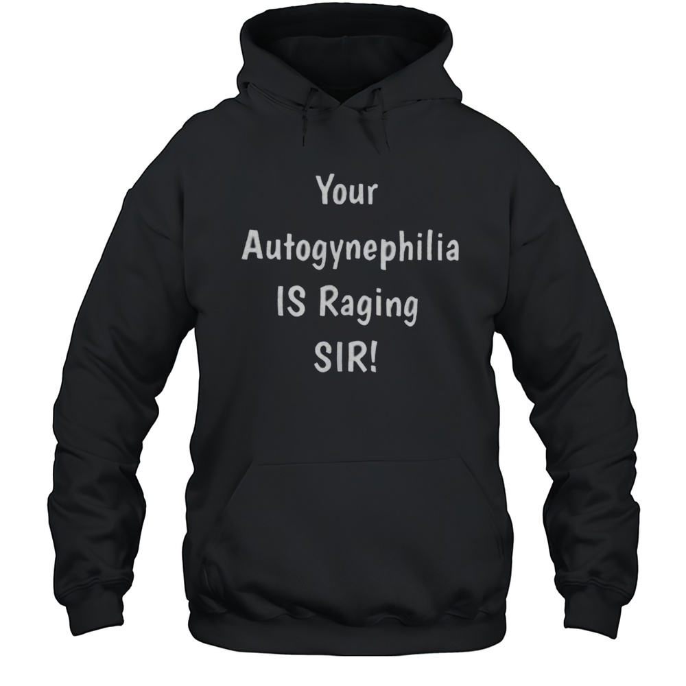 Your Autogynephilia Is Raging Sir Shirt Unisex Hoodie