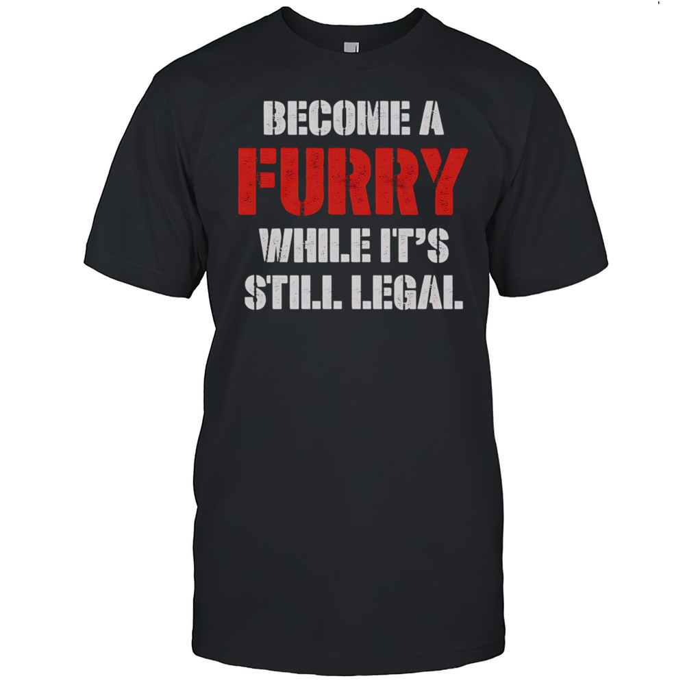 Become A Furry While Its Still Legal Shirt