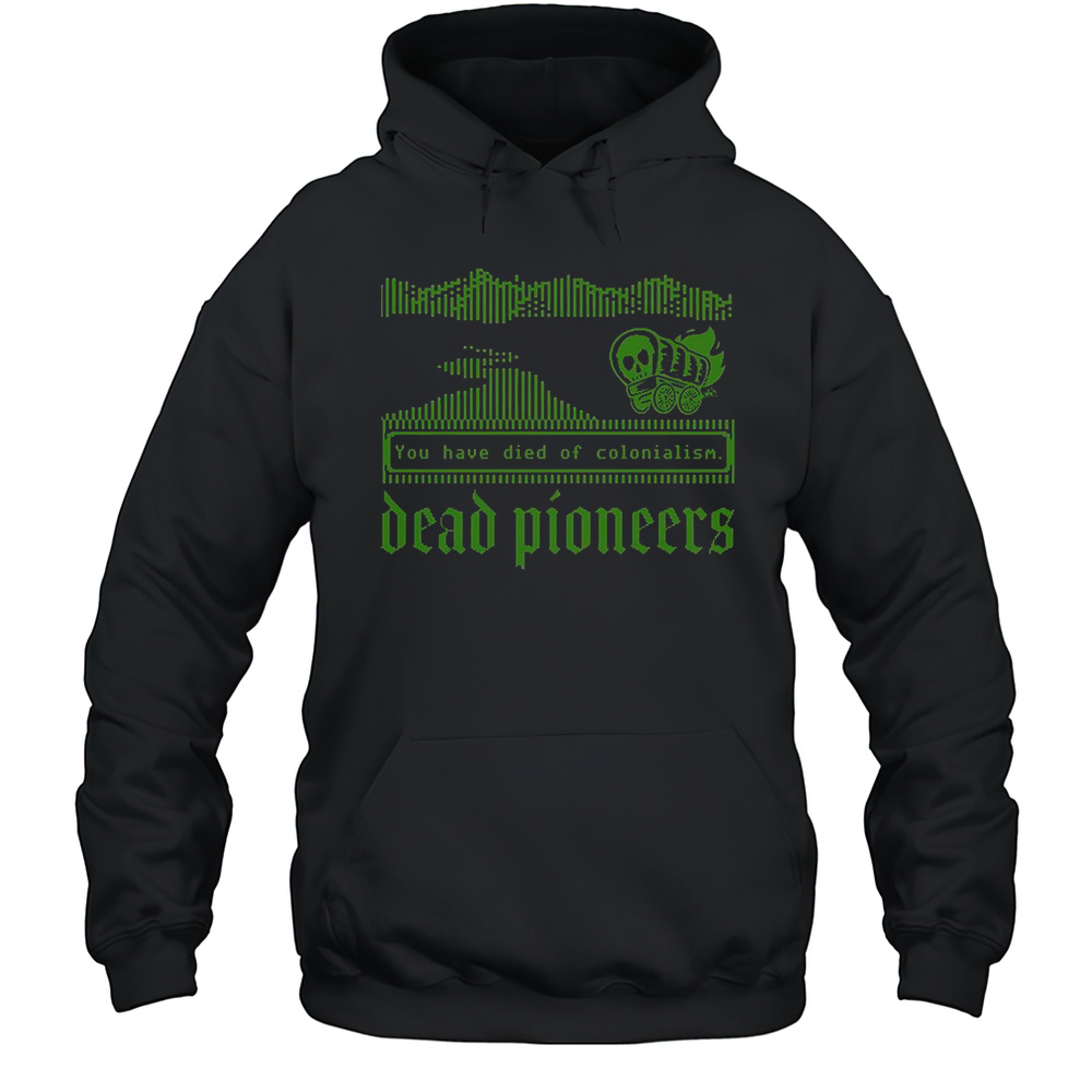 Dead Pioneers You Have Died Of Colonialism Dysentery Oregon Trail T-Shirt Unisex Hoodie