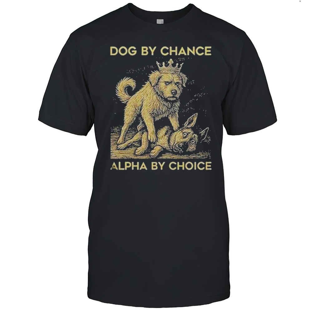Dog By Chance Alpha By Choice Shirt