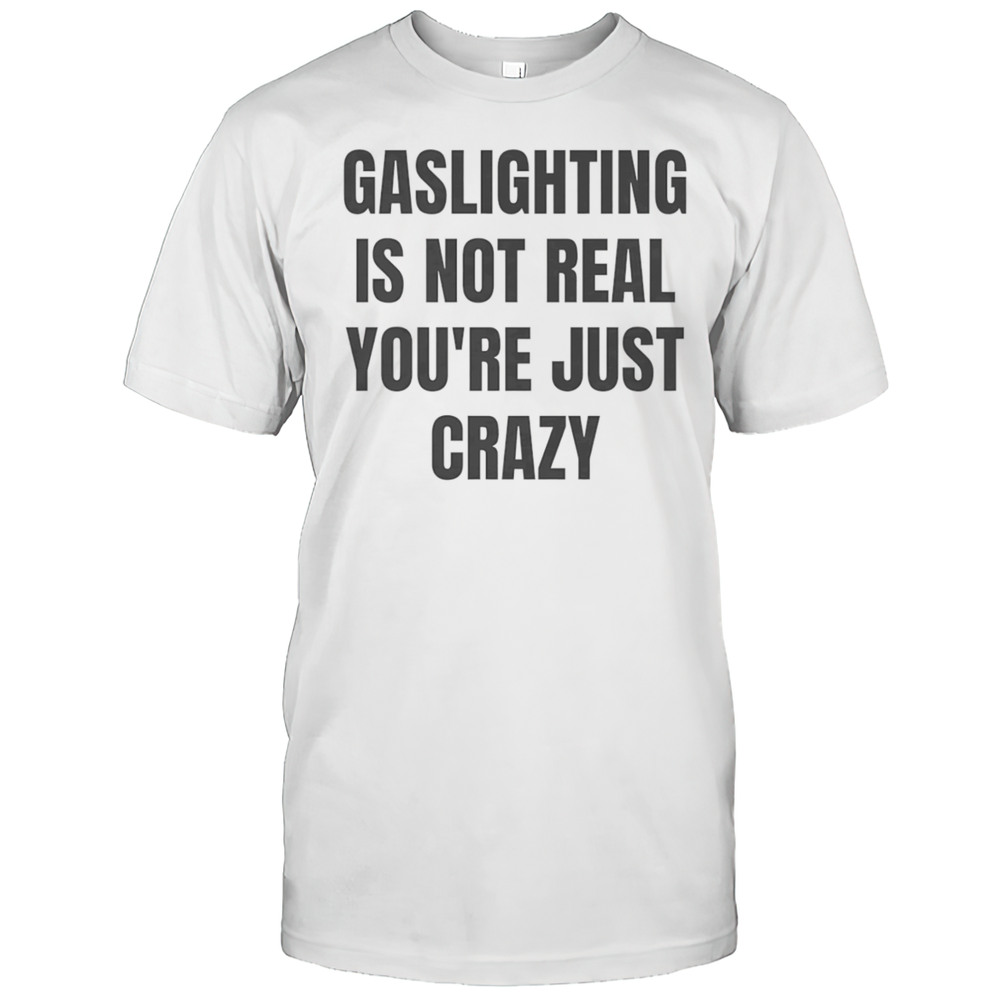 Gaslightning Is Not Real Youre Just Crazy Shirt