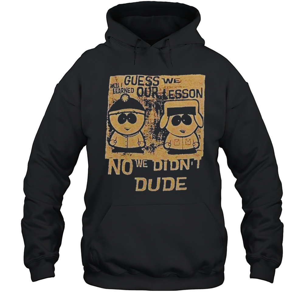 Guess We Our Lesson No We Didnt Dude Shirt Unisex Hoodie