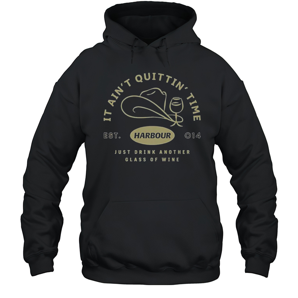 Harbour It Aint Quittin Time Just Drink Another Glass Of Wine T-Shirt Unisex Hoodie