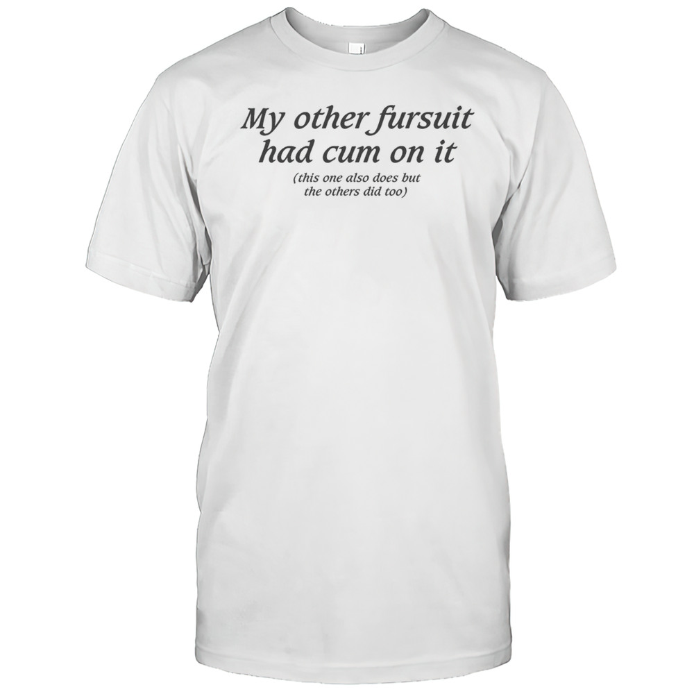 My Other Fursuit Had Cum On It Shirt