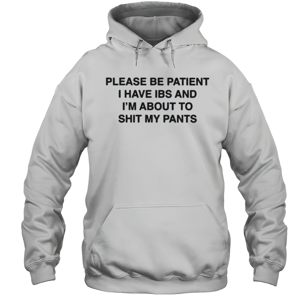 Please Be Patient I Have Ibs And Im About To Shit My Pants Shirt Unisex Hoodie