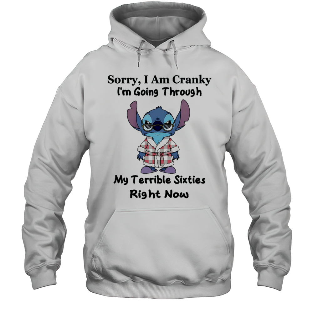 The Stitch Sorry I Am Cranky Im Going Through My Terrible Sixties Right Now Shirt Unisex Hoodie