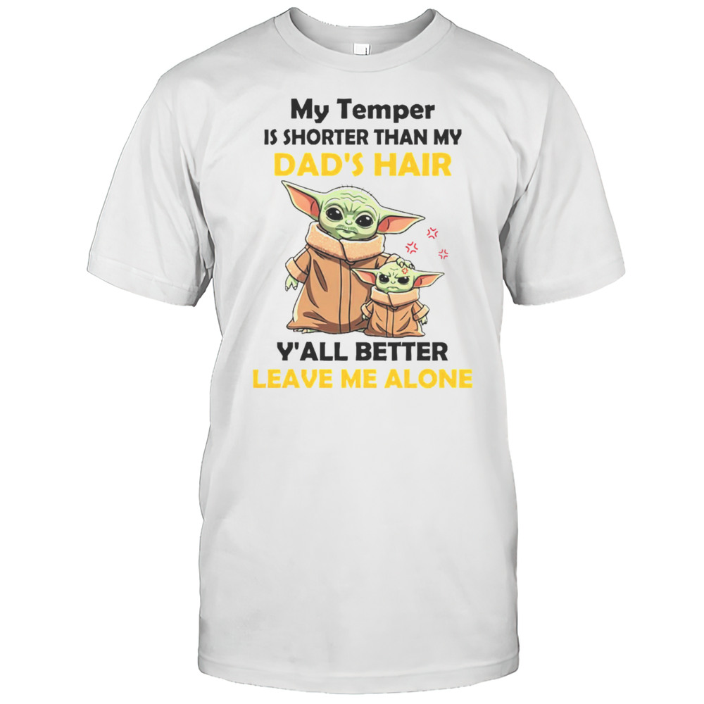 Baby Yoda My Temper Is Shorter Than My Dads Hair Yall Better Leave Me Alone Fathers Day Shirt Baby Yoda My Temper Is Shorter Than My Dads Hair Yall Better Leave Me Alone Fathers Day Shirt