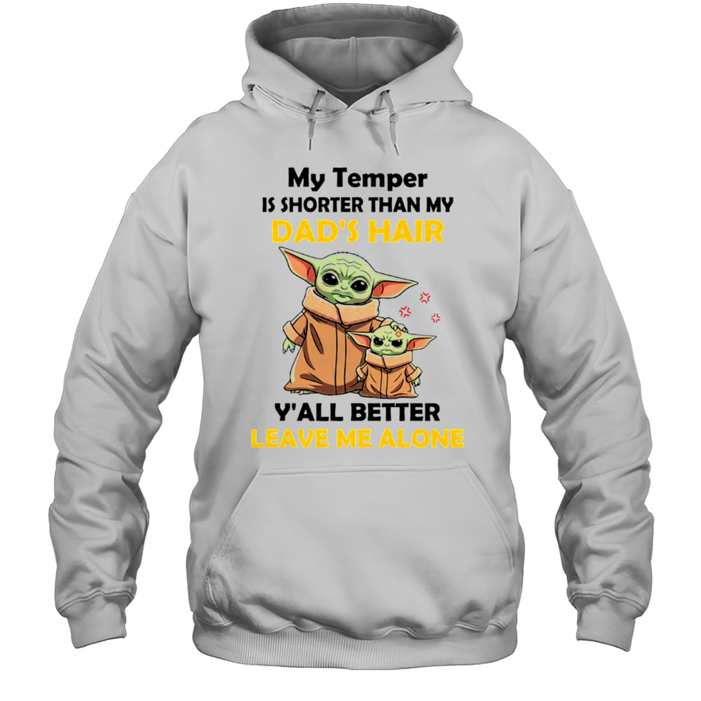 Baby Yoda My Temper Is Shorter Than My Dads Hair Yall Better Leave Me Alone Fathers Day Shirt Unisex Hoodie
