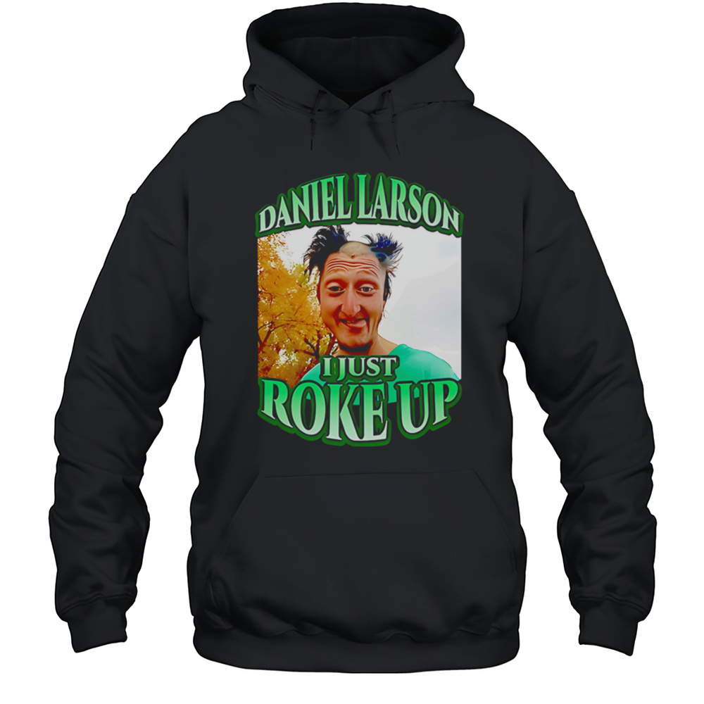 Daniel Larson I Just Roke Up Shirt Unisex Hoodie